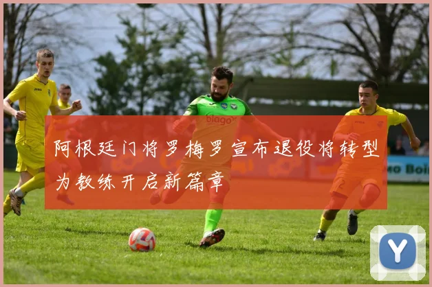 阿根廷门将罗梅罗宣布退役将转型为教练开启新篇章
